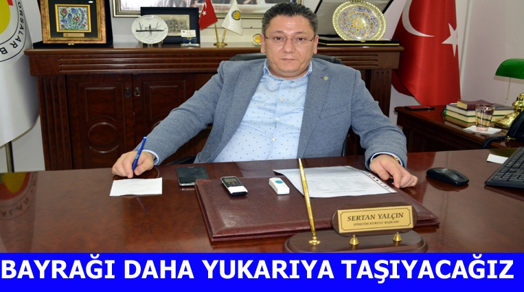 YALÇIN,“BAYRAĞI DAHA DA YUKARIYA TAŞIYACAĞIZ”