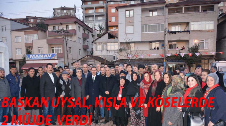 BAŞKAN UYSAL, KIŞLA VE KÖSELER'DE MÜJDE  VERDİ