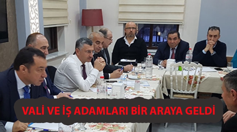 VALİ, İŞ ADAMLARI İLE BİR ARAYA GELDİ...