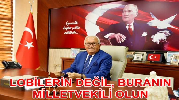 “LOBİLERİN DEĞİL, BURANIN MİLLETVEKİLİ OLUN”