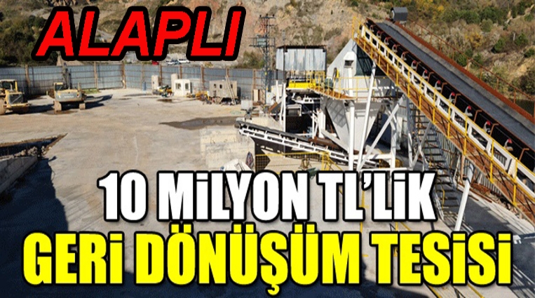 ALAPLI’YA 10 MİLYON TL’LİK GERİ DÖNÜŞÜM TESİSİ