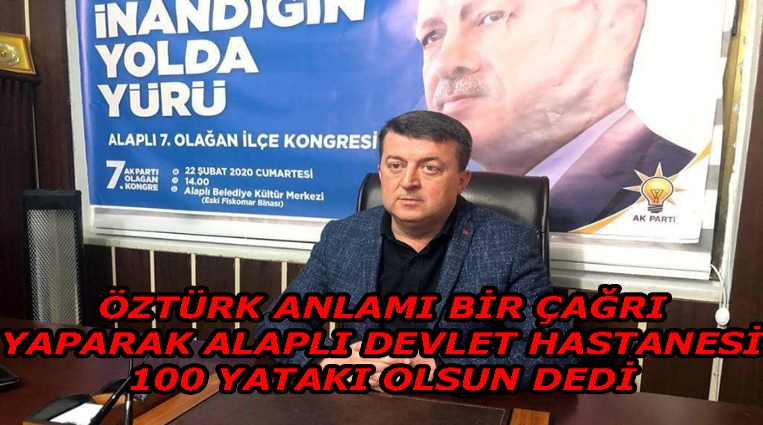 ÖZTÜRK’TEN ANLAMLI ÇAĞRI, “ALAPLI DEVLET HASTANESİ 100 YATAKLI OLSUN”