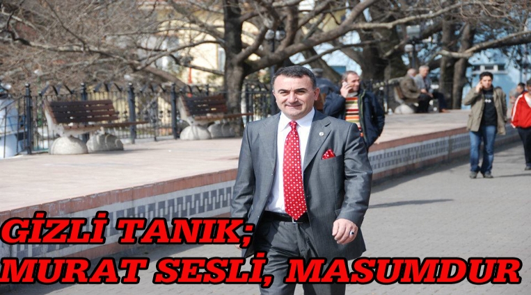 GİZLİ TANIK; 'MURAT SESLİ MASUMDUR!'