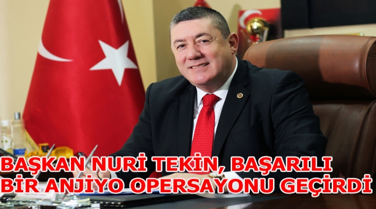 BAŞKAN NURİ TEKİN, BAŞARILI BİR ANJİYO OPERSAYONU GEÇİRDİ.