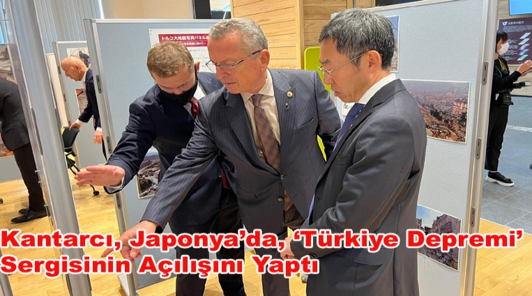 KANTARCI, JAPONYA’DA, ‘TÜRKİYE DEPREMİ’ SERGİSİNİN AÇILIŞINI YAPTI