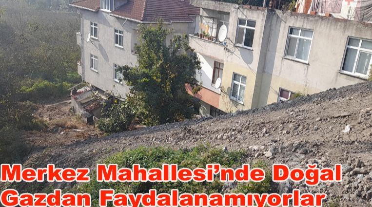 MERKEZ MAHALLESİ DOĞAL GAZDAN FAYDALANAMIYORLAR