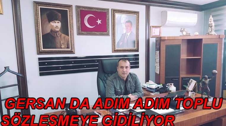 GERSAN’DA ADIM ADIM TOPLU SÖZLEŞMEYE GİDİLİYOR