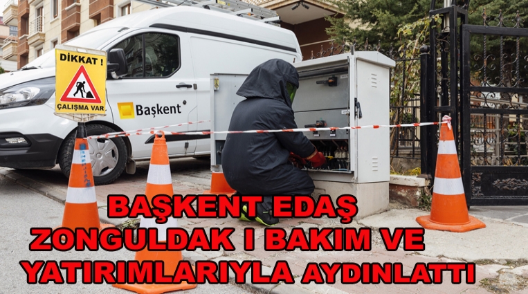 BAŞKENT EDAŞ ZONGULDAK’I BAKIM VE YATIRIMLARIYLA AYDINLATTI