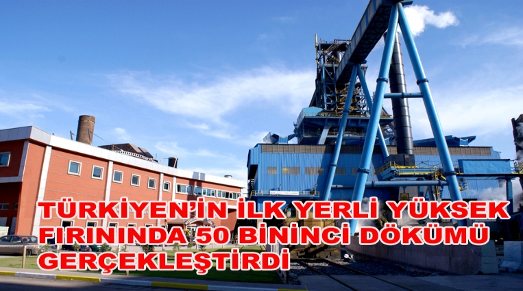 ERDEMİR, TÜRKİYE’NİN İLK YERLİ YÜKSEK FIRININDA 50 BİNİNCİ DÖKÜMÜ GERÇEKLEŞTİRDİ