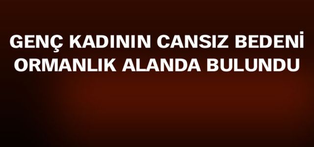 ORMANLIK ALANDA KADIN CESEDİ BULUNDU