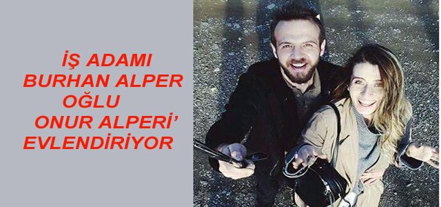 ALAPLILI İŞADAMI BURHAN ALPER,  OĞLU ONUR’U EVLENDİRİYOR.