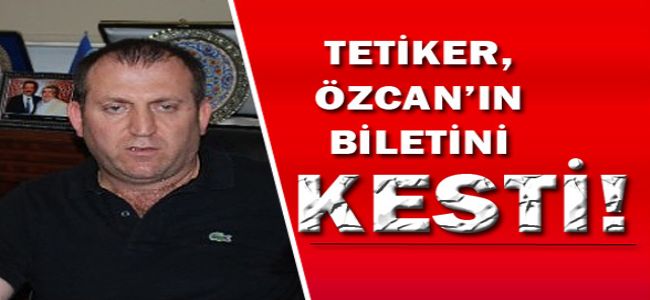 TETİKER,  ÖZCAN’NIN BİLETİNİ KESTİ